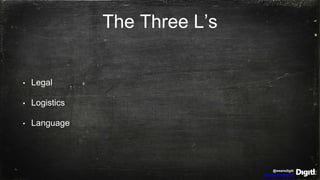 @wearedigitl
http://digitl.agency
The Three L’s
• Legal
• Logistics
• Language
 