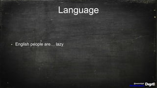@wearedigitl
http://digitl.agency
Language
• English people are… lazy
 