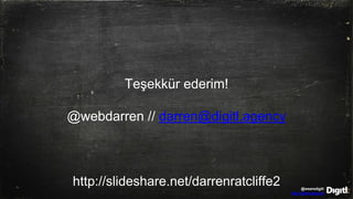 @wearedigitl
http://digitl.agency
Teşekkür ederim!
@webdarren // darren@digitl.agency
http://slideshare.net/darrenratcliffe2
 