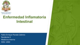 Fabio Enrique Parada Cabrera
Residente II
Medicina Interna
IGSS- USAC
Enfermedad Inflamatoria
Intestinal
 