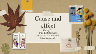 Cause and
effect
Group 5 :
Dina Listi Nuryani
Gilda Nurike Septianti
Nisa Nurjannah
 