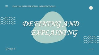 DEFINING AND
EXPLAINING
ENGLISH INTERPERSONAL INTEREACTION 3
Group 6
 