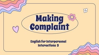 Making
Complaint
English for Interpersonal
Interactions 3
 