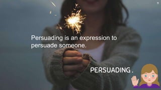 PERSUADING .
11
Persuading is an expression to
persuade someone.
 