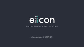 オープンイノベーション プロフェッショナル
eiicon company 会社紹介資料
 