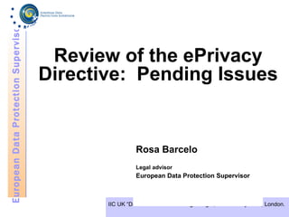 Review of the ePrivacy Directive:  Pending Issues Rosa Barcelo Legal advisor   European Data Protection Supervisor 