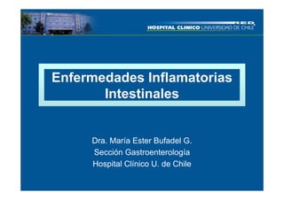 Enfermedades Inflamatorias
       Intestinales


     Dra. María Ester Bufadel G.
     Sección Gastroenterología
     Hospital Clínico U. de Chile
 
