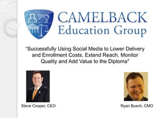 “Successfully Using Social Media to Lower Delivery and Enrollment Costs, Extend Reach, Monitor Quality and Add Value to the Diploma"  Steve Cooper, CEO Ryan Busch, CMO 