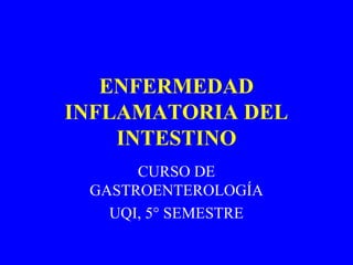 ENFERMEDAD
INFLAMATORIA DEL
INTESTINO
CURSO DE
GASTROENTEROLOGÍA
UQI, 5° SEMESTRE
 