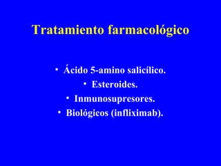 Tratamiento farmacológico
• Ácido 5-amino salicílico.
• Esteroides.
• Inmunosupresores.
• Biológicos (infliximab).
 