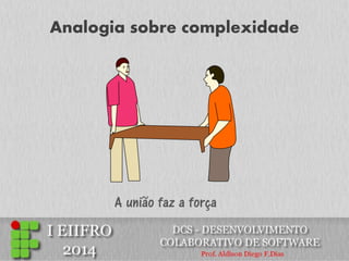 Analogia sobre complexidade 
A união faz a força  