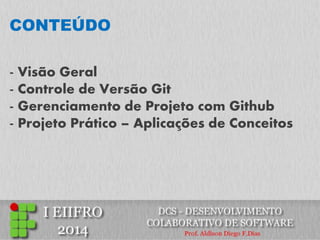 CONTEÚDO 
- Visão Geral 
- Controle de Versão Git 
- Gerenciamento de Projeto com Github 
- Projeto Prático – Aplicações de Conceitos 
 