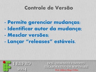Controle de Versão 
- Permite gerenciar mudanças; 
- Identificar autor da mudança; 
- Mesclar versões; 
- Lançar “releases” estáveis.  