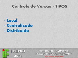 Controle de Versão - TIPOS 
- Local 
- Centralizado 
- Distribuido  