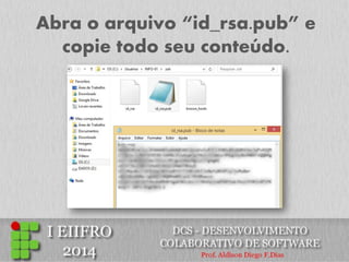 Abra o arquivo “id_rsa.pub” e copie todo seu conteúdo.  