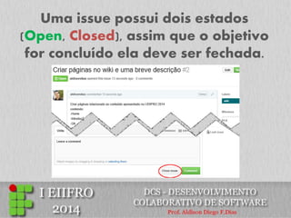 Uma issue possui dois estados (Open, Closed), assim que o objetivo for concluído ela deve ser fechada.  