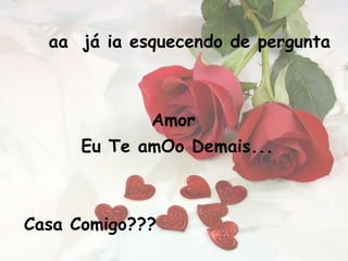 aa  já ia esquecendo de pergunta Amor  Eu Te amOo Demais... Casa Comigo???   