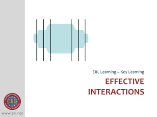 www.eiil.net
EFFECTIVE
INTERACTIONS
EIIL Learning – Key Learning
 