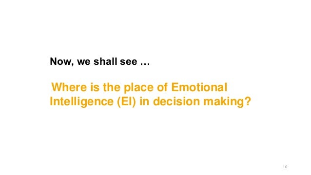 Now, we shall see …
Where is the place of Emotional
Intelligence (EI) in decision making?
10
 
