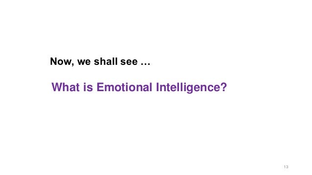 Now, we shall see …
What is Emotional Intelligence?
13
 