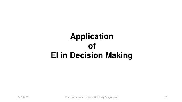 Application
of
EI in Decision Making
5/13/2022 Prof. Nazrul Islam, Northern University Bangladesh 29
 