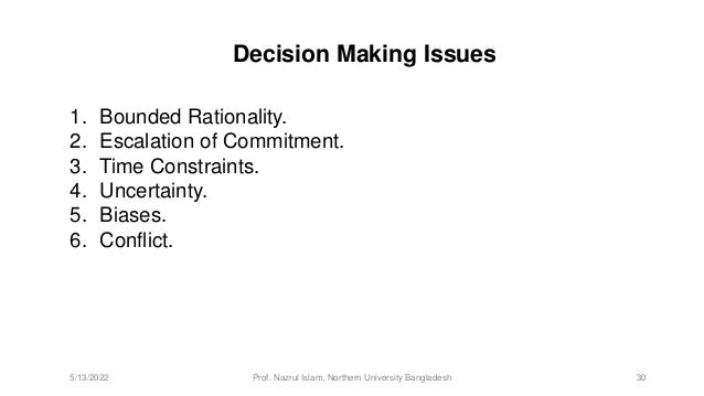 Decision Making Issues
1. Bounded Rationality.
2. Escalation of Commitment.
3. Time Constraints.
4. Uncertainty.
5. Biases.
6. Conflict.
5/13/2022 Prof. Nazrul Islam, Northern University Bangladesh 30
 