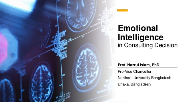 Emotional
Intelligence
in Consulting Decision
Prof. Nazrul Islam, PhD
Pro-Vice Chancellor
Northern University Bangladesh
Dhaka, Bangladesh
 