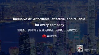 Inclusive AI: Affordable, effective, and reliable
for every company
普惠AI，要让每个企业用得起、用得好、用得放心 ！
HUAWEI CLOUD EI
华为云 EI
 