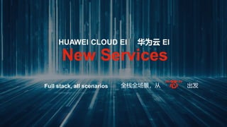 HUAWEI CLOUD EI 华为云 EI
New Services
Full stack, all scenarios 全栈全场景，从“芯”出发
 