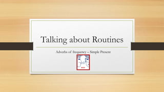 Talking about Routines
Adverbs of frequency – Simple Present
EII
 
