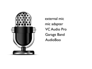 external mic
mic adapter
VC Audio Pro
Garage Band
AudioBoo
 