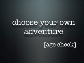 choose your own
   adventure
       [age check]
 