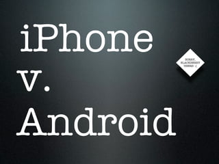 iPhone
v.
             SORRY,
          BLACKBERRY
            USERS! :(




Android
 