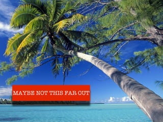 MAYBE NOT THIS FAR OUT
 