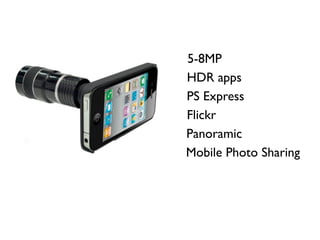 5-8MP
HDR apps
PS Express
Flickr
Panoramic
Mobile Photo Sharing
 