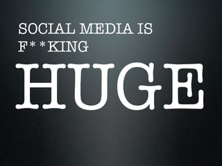 SOCIAL MEDIA IS
F**KING


HUGE
 