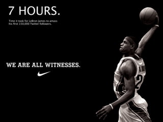 7 HOURS.
Time it took for LeBron James to amass
his ﬁrst 150,000 Twitter followers.
 