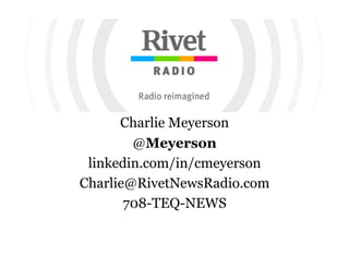 Charlie Meyerson
@Meyerson
linkedin.com/in/cmeyerson
Charlie@RivetNewsRadio.com
708-TEQ-NEWS
 