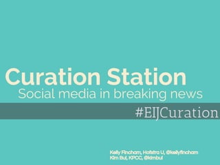 Curation Station
Social media in breaking news
Kelly Fincham, Hofstra U, @kellyfincham
Kim Bui, KPCC, @kimbui
#EIJCuration
 