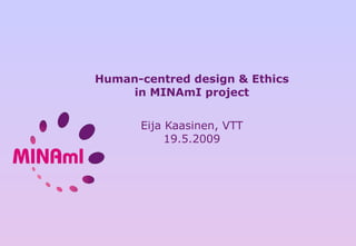 Human-centred design & Ethics in MINAmI project   Eija Kaasinen, VTT 19.5.2009 