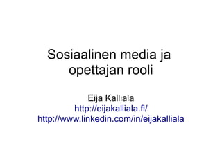 Sosiaalinen media ja
     opettajan rooli

              Eija Kalliala
         http://eijakalliala.fi/
http://www.linkedin.com/in/eijakalliala
 