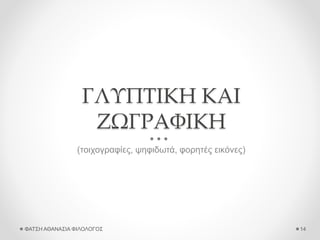 ΓΛΥΠΤΙΚΗ ΚΑΙ
ΖΩΓΡΑΦΙΚΗ
(τοιχογραφίες, ψηφιδωτά, φορητές εικόνες)
ΦΑΤΣΗ ΑΘΑΝΑΣΙΑ ΦΙΛΟΛΟΓΟΣ 14
 