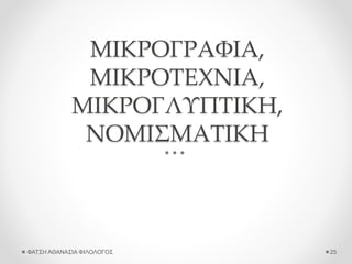 ΜΙΚΡΟΓΡΑΦΙΑ,
ΜΙΚΡΟΤΕΧΝΙΑ,
ΜΙΚΡΟΓΛΥΠΤΙΚΗ,
ΝΟΜΙΣΜΑΤΙΚΗ
ΦΑΤΣΗ ΑΘΑΝΑΣΙΑ ΦΙΛΟΛΟΓΟΣ 25
 