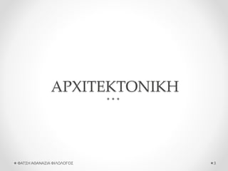 ΑΡΧΙΤΕΚΤΟΝΙΚΗ
ΦΑΤΣΗ ΑΘΑΝΑΣΙΑ ΦΙΛΟΛΟΓΟΣ 3
 