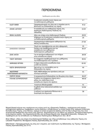 3
ΠΕΡΙΕΧΟΜΕΝΑ
Ερεθίσματα για νέες ιδέες
Συνάντηση εκπαιδευτικών τέχνης για
τα καλλιτεχνικά μαθήματα
6-7
ELLIOT EISNER Προγραμματισμός της ύλης και τι σημαίνει για τη
βελτίωση της διδασκαλίας της τέχνης
8-12
JOHAN LIGTVOET Η εκπαίδευση των καθηγητών τέχνης στις
Ακαδημίες Καλλιτεχνικής Παιδείας της
Ολλανδίας
13-19
BRIAN ALLISSON Αξίες και στόχοι στην Καλλιτεχνική Παιδεία 20-25
Ψήφισμα της Συνάντησης εκπαιδευτικών τέχνης για
τα Καλλιτεχνικά μαθήματα
26
Πειραματισμοί καλλιτεχνών καθηγητών της
Μέσης Εκπαίδευσης
27-34
Υλικά που προσφέρονται για νέες εφαρμογές 35
ΔΗΜΟΣΘΕΝΗ ΚΟΚΚΙΝΙΔΗ Σκέψεις και προβλήματα για την
εκπαίδευση των καθηγητών
Καλλιτεχνικών μαθημάτων
36-37
ΖΩΗΣ ΧΑΤΖΗ Για τα κριτήρια καθορισμού των στόχων
στην εκπαίδευση τέχνης
38-39
ΤΑΣΟΥ ΜΟΥΖΑΚΗ Οι σύγχρονοι προβληματισμοί του μαθήματος
των Καλλιτεχνικών στο Γυμνάσιο
40-41
ΧΑΡΙΚΛΕΙΑΣ ΜΥΤΑΡΑ Η τέχνη πέρα από ευαισθησία είναι
μυαλό και γνώσεις
42-43
ΚΩΣΤΑ ΦΡΑΓΚΟΠΟΥΛΟΥ Σχετικά με τις υποτροφίες για τη
διδασκαλία της τέχνης
44
ΑΙΚΑΤΕΡΙΝΗΣ
ΜΑΝΤΩΝΑΝΑΚΗ-ΧΑΡΑΜΟΓΛΗ
ΕΟΕΤ,ΙΝΣΕΑσκέψειςκαι προτάσεις από μια
σύντομη εμπειρία
45
ΓΙΩΡΓΟΥ ΣΙΓΑΛΑ Η αναγκαιότητα διδασκαλίας της θεωρίας στην τέχνη 46-47
ΣΤΕΛΛΑΣ ΣΩΤΗΡΟΠΟΥΛΟΥ Ο ρόλος της σύγχρονης τέχνης και ο
ρόλος του καλλιτέχνη στην
εκπαίδευση τέχνης στο σχολείο
48-50
Εικαστική Αλληλογραφία 51
Συμβολή στην πολιτιστική ανέλιξη των
μαθητών
52-56
Η αύξηση των οργανικών θέσεων και η
διασπορά στα Δημοτικά
58
Μερικά βασικά κείμενα που περιέχονται στο τεύχος αυτό της «Εικαστικής Παιδείας», προέρχονται από απομα-
γνητοφώνηση ορισμένων προφορικών «εκτός κειμένου» τοποθετήσεων, οι οποίες έγιναν στην τριήμερη Συνάντηση
Εκπαιδευτικών Τέχνης, στην Πάντειο, πράγμα το οποίο και φαίνεται εξάλλου από την ίδια τη δομή τους που είναι
αντικειμενικά διαφορετική από εκείνη ενός γραπτού. Δημοσιεύονται με την άδεια των ομιλητών. Απομαγνητοφωνημένες
εκτός κειμένου ομιλίες, που δημοσιεύονται εδώ σαν αυτόνομα θέματα είναι: Δημοσθένη Κοκκινίδη: «Σκέψεις και
προβλήματα για την εκπαίδευση των Καθηγητών Καλλιτεχνικών Μαθημάτων» Σελ. 36-37.
Brian Allison: «Αξίες και στόχοι στην Καλλιτεχνική Παιδεία» και «Πώς εκπαιδεύουμε τους καθηγητές Τέχνης στο
Leicester Polytechnic» Μετάφραση Παύλος Χριστοδουλίδης Σελ. 20-25.
Elliot Eisner: «Προγραμματισμός της ύλης και τι σημαίνει, για τη βελτίωση της διδασκαλίας της Τέχνης». Μετάφραση
Παύλος Χριστοδουλίδης Σελ. 8-12.
 