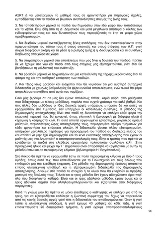 58
ΑΣΚΤ ή να μετατρέψουν το μάθημά τους σε φροντιστήριο για παρόμοιες σχολές,
εμποδίζοντας έτσι τα παιδιά να βιώσουν ανεπανάληπτες στιγμές της ζωής τους.
3. Να τοποθετήσουν μερικοί τα παιδιά του Γυμνασίου στον ίδιο χώρο που τοποθετούμε
και τα νήπια. Ενώ ήδη από τη Δ΄ Δημοτικού και μετά μεγαλώνει απότομα ο κύκλος των
ενδιαφερόντων τους και των δυνατοτήτων τους περιορίζοντάς τα έτσι σε μικρό χώρο
προβληματισμών.
4. Να δεχθούν μερικοί ανεπεξέργαστες ξένες αντιλήψεις που δεν ανταποκρίνονται στην
πραγματικότητα του τόπου τους ή στους σκοπούς και στους στόχους των Α.Π. γιατί
συχνά διαφέρουν ακόμη και τα μέσα ή ο ρυθμός ζωής ή η ιδιοσυγκρασία και οι συνθήκες
διαβίωσης από χώρα σε χώρα.
5. Να σταματήσουν μερικοί στο αποτέλεσμα που μας δίνει η δουλειά του παιδιού, πρέπει
δε να έχουμε στο νου και πόσοι από τους στόχους μας εξυπηρετούνται, γιατί έτσι θα
βοηθήσουμε τη μελλοντική του ανάπτυξη.
6. Να βρεθούν μερικοί να δογματίζουν σε μια κατεύθυνση της τέχνης μικραίνοντας έτσι το
φάσμα της και την αισθητική κατάρτιση των παιδιών.
7. Και τέλος ίσως βρεθούν και ελάχιστοι που θα νομίσουν ότι μια αυστηρή αυταρχική
διδασκαλία με χαμηλές βαθμολογίες θα φέρει ευνοϊκά αποτελέσματα, ενώ τελικά θα φέρει
αποτελέσματα αντίθετα από αυτά που νομίζουν.
Όλοι μας ξέρουμε ότι σε μας δεν έμεινε απολύτως τίποτε, καμιά φορά, από μαθήματα
που διδαχτήκαμε με τέτοιες μεθόδους, παρόλο που συχνά γράφαμε για καλό βαθμό. Και
στις άλλες δύο μεθόδους οι ίδιες βασικές αρχές υπάρχουν, μπορούν δε και αυτές να
εφαρμοστούν στο Γυμνάσιο, εάν υπάρχουν οι κατάλληλες συνθήκες. Η μέθοδος της
δημιουργικής απασχόλησης δίνει στο παιδί τη δυνατότητα να επιλέγει κάθε φορά την
εικαστική περιοχή που θα εργαστεί, όπως γλυπτική ή ζωγραφική με διάφορα υλικά ή
κεραμική ή κοσμήματα κ.λπ. Γι’ αυτό απαιτεί οργανωμένο εργαστήριο, μικρότερο αριθμό
μαθητών, περισσότερες ώρες απασχόλησής τους, περιορισμένο αριθμό τμημάτων για
κάθε εργαστήριο και επάρκεια υλικών. Η διδασκαλία γίνεται πλέον εξατομικευμένη,
υπάρχουν μεγαλύτερα περιθώρια για προσαρμογή του παιδιού σε ιδιαίτερες κλίσεις του
και απαιτεί να μην έχει δημιουργηθεί και το κενό εικαστικής απασχόλησης που έχουν οι
μαθητές μας στο Δημοτικό ή ο αποπροσανατολισμός τους. Είναι ο τρόπος που πρέπει να
εργάζονται τα παιδιά στα ελεύθερα εργαστήρια πολιτιστικών συλλόγων κ.λπ. Στην
προσχολική ηλικία και μέχρι την Γ΄ Δημοτικού είναι απαραίτητο να εργάζονται με αυτήν τη
μέθοδο έστω και σε περιορισμένη κλίμακα (βιβλιογραφία Η. Βιγγόπουλου).
Στο Λύκειο θα πρέπει να εφαρμοσθεί έστω σε πολύ περιορισμένη κλίμακα με δύο ή τρεις
ομάδες, όπως αυτά π.χ. που κατευθύνονται για το Πολυτεχνείο και τους άλλους που
επιθυμούν μια πιο ελεύθερη έκφραση. Στη μέθοδο της δημιουργικής έρευνας απαιτείται
επίσης υλικοτεχνική υποδομή και η εξατομικευμένη διδασκαλία της δημιουργικής
απασχόλησης. Δίνουμε στα παιδιά το στοιχείο ή το υλικό που θα κινηθούν οι προβλη-
ματισμοί της δουλειάς τους. Τελικά και οι τρεις μέθοδοι δεν έχουν αδιαχώριστα όρια παρ’
όλο που διακρίνονται καθαρά. Είναι και οι τρεις αξιόλογοι μέθοδοι, έχουν όμως και οι
τρεις αδύνατα σημεία που αλληλοσυμπληρώνονται και εξαρτώνται από διάφορους
παράγοντες.
Κατά τη γνώμη μου θα πρέπει να μένει ελεύθερος ο καθηγητής να επιλέγει μια από τις
τρεις, για να εξασφαλίζεται καλύτερα η ζωντανή συμμετοχή του δίχως να παρεκκλίνει
από τις κοινές βασικές αρχές γιατί τότε η διδασκαλία του αποδυναμώνεται. Όταν ή γιατί
λείπει η υλικοτεχνική υποδομή, ή γιατί έχουμε 40 μαθητές σε κάθε τάξη, ή γιατί
επισκεπτόμαστε 20 διαφορετικά τμήματα, ή γιατί έχουμε αποπροσανατολισμένους
 