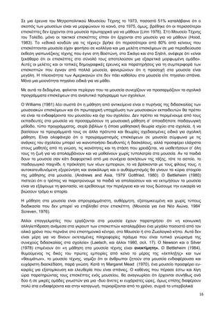 16
Σε μια έρευνα του Μητροπολιτικού Μουσείου Τέχνης το 1973, ποσοστό 51% καταλάβαινε ότι ο
σκοπός των μουσείων είναι να μορφώνουν το κοινό, στα 1975, όμως, βρέθηκε ότι οι περισσότεροι
επισκέπτες δεν έρχονται στα μουσεία πρωταρχικά για να μάθουν (Linn 1976). ΣΤΟ Μουσείο Τέχνης
του Τολέδο, μόνο οι τακτικοί επισκέπτες είπαν ότι έρχονται στο μουσείο για να μάθουν (Hood,
1983). Το «εθνικό κονδύλι για τις τέχνες» βρήκε ότι περισσότεροι από 80% από κείνους που
επισκέπτονται μουσεία είχαν φοιτήσει σε κολλέγια και μια μελέτη επισκέψεων σε μια περιοδεύουσα
έκθεση γιαπωνέζικης τέχνης που έγινε στη Βοστώνη, στο Σικάγο και στο Σηάτλ, ανέφερε ότι «είναι
ξεκάθαρο ότι οι επισκέπτες στο σύνολό τους αποτελούσαν μια εξαιρετικά μορφωμένη ομάδα».
Αυτές οι μελέτες και οι τοπικές δημογραφικές έρευνες και παρατηρήσεις για τη συμπεριφορά των
επισκεπτών που έγιναν από πολλά μουσεία, φανερώνουν ότι η προσοχή στα μουσεία είναι
μεγάλη. Η πλειονότητα των Αμερικανών είτε δεν πάει καθόλου στα μουσεία είτε πηγαίνει σπάνια.
Μόνο μια μειονότητα πηγαίνει ειδικά για να μάθει.
Με αυτά τα δεδομένα, φαίνεται περίεργο που τα μουσεία συνεχίζουν να προσαρμόζουν τα σχολικά
προγράμματα επισκέψεων στο αναλυτικό πρόγραμμα των σχολείων.
Ο Williams (1981) λέει σωστά ότι η μάθηση από αντικείμενα είναι ο πυρήνας της διδασκαλίας των
μουσειακών επισκέψεων και ότι πρωταρχική υποχρέωση των μουσειακών εκπαιδευτών θα πρέπει
να είναι τα ενδιαφέροντα του μουσείου και όχι του σχολείου. Δεν πρέπει να περιμένουμε από τους
εκπαιδευτές στα μουσεία να προσαρμόσουν τη μουσειακή μάθηση σ’ οποιαδήποτε παιδαγωγική
μέθοδο, τύπο προγράμματος, σειρά βιβλίων ή όποια μαθησιακή θεωρία ισχύει στα σχολεία, ή να
βασίσουν τα προγράμματά τους σε άλλα πρότυπα και θεωρίες σχεδιασμένες ειδικά για σχολική
μάθηση. Είναι ολοφάνερο ότι ο προγραμματισμός επισκέψεων σε μουσεία σύμφωνα με τις
ανάγκες του σχολείου μπορεί να ικανοποιήσει διευθυντές ή δασκάλους, αλλά προσφέρει ελάχιστα
στους μαθητές από τη γνώση, τις ικανότητες και τη στάση που χρειάζεται, να υιοθετήσουν σ’ όλη
τους τη ζωή για να απολαμβάνουν και να μαθαίνουν χωρίς τυπολατρία στα μουσεία. Αν τα παιδιά
δουν τα μουσεία σαν κάτι διαφορετικό από μια συνέχεια ασκήσεων της τάξης, τότε το αστείο, το
παιδαγωγικό παιχνίδι, η πρόκληση των νέων εμπειριών, το να βρίσκονται με τους φίλους τους, η
αυτοκατευθυνόμενη εξερεύνηση και ανακάλυψη και ο αυθορμητισμός θα γίνουν τα κύρια στοιχεία
της μάθησης στα μουσεία. (Andrews and Asia, 1979’ Gottfried, 1980). Ο Bettleheim (1980)
πιστεύει ότι ο τρόπος να παροτρύνουμε τα παιδιά να απολαύσουν και να εκτιμήσουν τα μουσεία
είναι να εξάψουμε τη φαντασία, να ερεθίσουμε την περιέργεια και να τους δώσουμε την ευκαιρία να
βιώσουν τρόμο κι απορία.
Η μάθηση στα μουσεία είναι απρογραμμάτιστη, αυθόρμητη, εξατομικευμένη και χωρίς τύπους
διαδικασία που δεν μπορεί να επιβληθεί στον επισκέπτη. (Μουσεία για ένα Νέο Αιώνα, 1984’
Screven, 1976).
Άλλοι επαγγελματίες που εργάζονται στα μουσεία έχουν παρατηρήσει ότι «η κοινωνική
αλληλεπίδραση ανάμεσα στα γκρουπ των επισκεπτών καταλαμβάνει ένα μεγάλο ποσοστό από τον
ολικό χρόνο που περνάνε στο επιστημονικό κέντρο, στο Μουσείο ή στο Ζωολογικό κήπο. Αυτά δεν
είναι μέρη για να δίνουν εκτεταμένες πληροφορίες πράγμα που είναι τυπικό γνώρισμα της
συνεχούς διδασκαλίας στα σχολεία» (Laetsch, και άλλοι 1980, σελ. 17). Ο Newson και ο Silver
(1978) επιμένουν ότι «η μάθηση στα μουσεία τέχνης είναι ανεκτίμητη». Ο Bettleheim (1984),
θυμούμενος τις δικές του πρώτες εμπειρίες από κείνο το μέρος της «έκπληξης» και των
«θαυμάτων», το μουσείο τέχνης, νομίζει ότι οι άνθρωποι ζητούν στα μουσεία ενδιαφέρουσα και
ευχάριστη διασκέδαση, παρά γνώση. Κατά τη Margaret Μead (1970), ένα μουσείο προσφέρει ευ-
καιρίες για εξατομίκευση και ελευθερία που είναι σπάνιες. Ο καθένας που πέρασε έστω και λίγη
ώρα παρατηρώντας τους επισκέπτες ενός μουσείου, θα αναγνωρίσει ότι έρχονται συνήθως ανά
δύο ή σε μικρές ομάδες γνωστών για μια -δυο άνετες κι ευχάριστες ώρες, όμως επίσης διαφέρουν
πολύ στα ενδιαφέροντα και στην καταγωγή, περιορίζονται από το χρόνο, συχνά το υπερβολικά
 