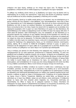 22
υπάρχουν στα έργα τέχνης, ανάλογα με την εποχή που έχουν γίνει. Τα θέματα που θα
ζωγραφίσουν, επιλέγονται από τα παιδιά σύμφωνα με τα μαθήματα που έχουν προηγηθεί.
Το μάθημα της σύνθεσης γίνεται πάντα με τις διορθώσεις των έργων τους και βγαίνει από τις
παρατηρήσεις και τις λύσεις που προτείνονται. Τώρα όμως είναι δυνατό να μιλήσουμε περισσό-
τερο για σύνθεση και να γίνουν ασκήσεις ζωγραφικές ή πλαστικές από τα παιδιά.
Η τρίτη Γυμνασίου, ξεκινά με το σχέδιο νεκρής φύσης εκ του φυσικού, που την ολοκληρώνει με το
χρώμα. Κατόπιν θα τους εξηγήσω τι είναι αφαίρεση, πότε πρωτοεμφανίζεται, ποιοι είναι οι λόγοι
που παρουσιάζεται και τι είναι αφηρημένη ζωγραφική. Όλα αυτά για να γίνουν κατανοητά θα μας
βοηθήσουν και πάλι τα έργα των μεγάλων δασκάλων της ζωγραφικής, που μέσα απ’ αυτά θα
δούνε να ξετυλίγεται όλη η πιο πάνω πορεία που ξεκινά από την αφαίρεση για να καταλήξει στην
αφηρημένη ζωγραφική, από το χώρο των τριών διαστάσεων στο χώρο των δύο διαστάσεων, θα
προσπαθήσουμε στην πράξη να εφαρμόσουμε αυτά τα στάδια στο έργο που έχουμε ήδη κάνει. Η
νεκρή φύση θα ξαναγίνει, αλλά απλοποιημένη, ίσως πιο εγκεφαλική, σε δύο διαστάσεις με τη
χρωματική αρμονία που νομίζουμε ότι μας εκφράζει καλύτερα και θα καταλήξει στο τελευταίο της
στάδιο που είναι η ελεύθερη σχεδίαση μ’ ένα χρώμα, προσπαθώντας να δώσουμε στη γραμμή μας
τον παλμό του τόνου και του χρώματος. Το τελευταίο στάδιο θα το χαράξουμε, για να γνωρίσουν
τα παιδιά κι ένα άλλο τομέα των εικαστικών τεχνών, εκτός από τη ζωγραφική και τη γλυπτική. Στη
συνέχεια θα περάσουμε στις εφαρμοσμένες τέχνες, με την κατασκευή σκηνικού, κουστουμιών,
μάσκας, αφίσας. Με το σκηνικό τα παιδιά θα αντιληφθούν καλύτερα το χώρο, τη σχέση των
αναλογιών και θα εφαρμόσουν ότι έχουν μάθει για τη ζωγραφική και τη γλυπτική. Κατόπιν όλων
αυτών ο κύκλος των μαθημάτων των τριών τάξεων του Γυμνασίου έχει ολοκληρωθεί.
Ίσως οι απόψεις μου φανούν ότι είναι δύσκολες στην εφαρμογή τους, νομίζω όμως ότι με τον
προγραμματισμό και την καλή οργάνωση, ξεπέρνιουνται οι πρακτικές δυσκολίες. Το μόνο που
χρειάζεται είναι να διαθέτεις τεράστια υπομονή, για να εξηγείς, να δείχνεις και να διορθώνεις, όσες
φορές θέλουν και έχουν ανάγκη τα παιδιά. Παρ’ όλες τις δυσκολίες θα έχουμε επιτύχει κάτι θετικό
που θα φανερωθεί αργά ή γρήγορα. Για ένα πάντως πρέπει να είμαστε σίγουροι, ότι έχουμε δείξει
στα παιδιά το σωστό δρόμο για να πλησιάσουν την τέχνη, την προσπάθειά μας αυτή την
αναγνωρίζουν, γιατί καταλαβαίνουν ότι το έργο μας είναι τελείως διαφορετικό από εκείνο που θέλει
να τους επιβάλει η κατανάλωση. Μόνο γι’ αυτό πιστεύω ότι έχουμε πετύχει στο σκοπό μας.
Ο μόνος κατάλληλος να διδάξει υπεύθυνα και σωστά τα παιδιά είναι ο καλλιτέχνης που έχει
σπουδάσει, μελετήσει, και κάνει τέχνη. Θα τα κατευθύνει στις αληθινές και γι’ αυτό αναντικατά-
στατες πνευματικές αξίες, προφυλάσσοντάς τα από την ημιμάθεια και τον ερασιτεχνισμό. Ο ρόλος
του δασκάλου στην καλλιτεχνική διαπαιδαγώγηση των παιδιών έχει τεράστια σημασία και δεν είναι
δυνατόν ο καθένας να φέρει εις πέρας το λειτούργημα αυτό. Γνωρίζουμε ότι οι μεγάλοι δάσκαλοι
της τέχνης, όπως ο Τζιότττο, Τσιμαμπούε, Μαζάτσιο και πολλοί άλλοι, ως δάσκαλοι και ως
καλλιτέχνες με το έργο τους δίδαξαν, ακόμη και μετά θάνατο, γενιές καλλιτεχνών. Ο άνθρωπος
εφεύρε τις τέχνες γιατί είναι αναγκαίο μέσον έκφρασής του, πνευματικής ανάπτυξης και
τελειοποίησής του. Μόνο οι τέχνες και τα γράμματα ευρύνουν τη σκέψη, πλουτίζουν και
καλλιεργούν την ψυχή, οξύνουν τη διορατικότητα και αυξάνουν τις πνευματικές του ικανότητες, που
τον βοήθησαν να κερδίσει όλα αυτά που έχει κατορθώσει μέχρι αυτήν τη στιγμή.
 