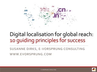 Digital localisation for global reach:
10 guiding principles for success
SUSANNE DIRKS, E-VORSPRUNG CONSULTING
WWW.EVORSPRUNG.COM
E-VORSPRUNG CONSULTING
 