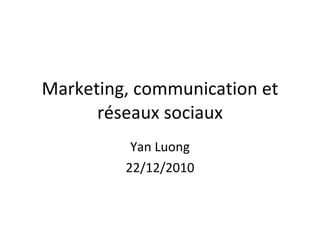 Marketing, communication et réseaux sociaux Yan Luong 22/12/2010 